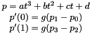 \[ \begin{array}{c} p=at^3 + bt^2 + ct + d \\ p' (0)=g (p_1-p_0) \\ p' (1)=g (p_3-p_2) \end{array} \]